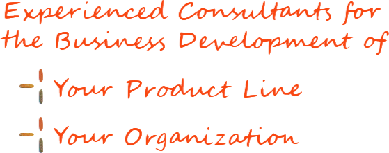 Experienced Consultants for the Business Development of: Your Product Line & Your Organization